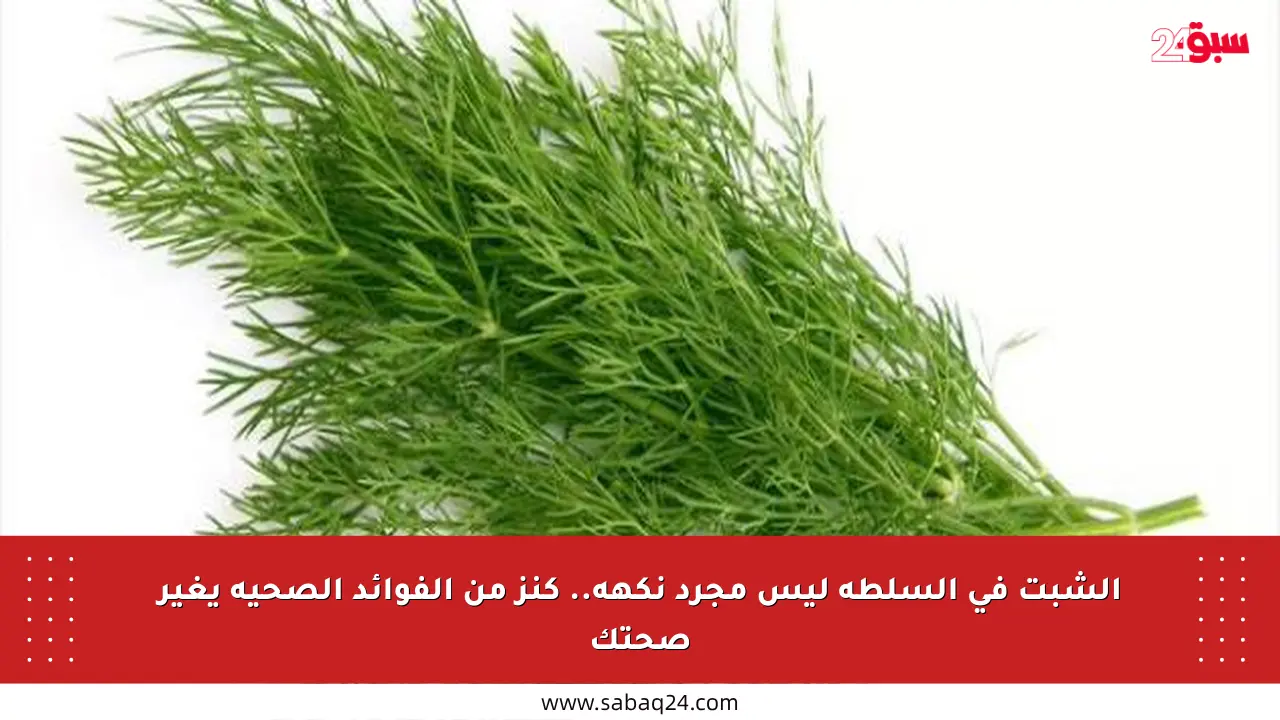 الشبت في السلطة ليس مجرد نكهة.. كنز من الفوائد الصحية يغير صحتك